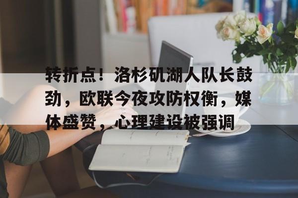 九游体育APP-转折点！洛杉矶湖人队长鼓劲，欧联今夜攻防权衡，媒体盛赞，心理建设被强调的简单介绍